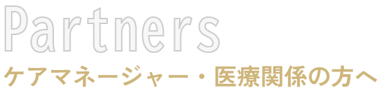 Partners ケアマネージャー・医療関係の方へ